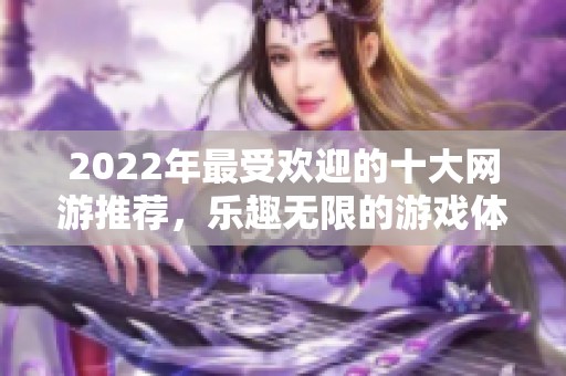 2022年最受欢迎的十大网游推荐，乐趣无限的游戏体验