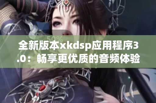 全新版本xkdsp应用程序3.0：畅享更优质的音频体验