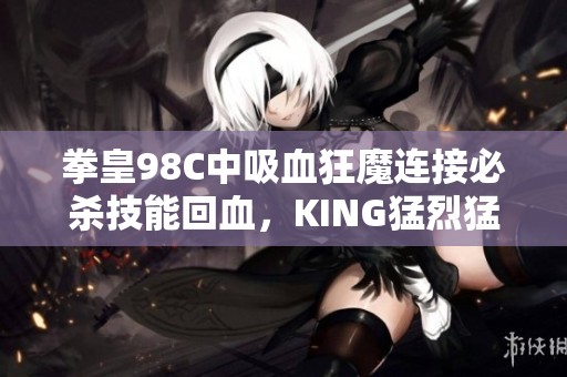 拳皇98C中吸血狂魔连接必杀技能回血，KING猛烈猛虎踢难以压制