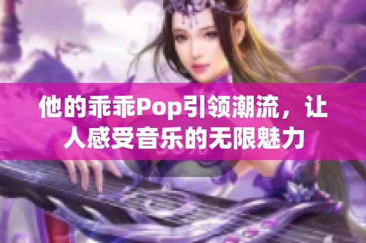 他的乖乖Pop引领潮流，让人感受音乐的无限魅力