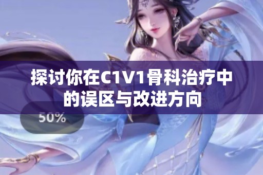 探讨你在C1V1骨科治疗中的误区与改进方向