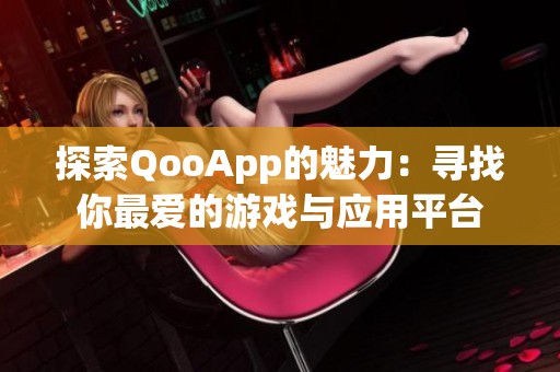 探索QooApp的魅力：寻找你最爱的游戏与应用平台