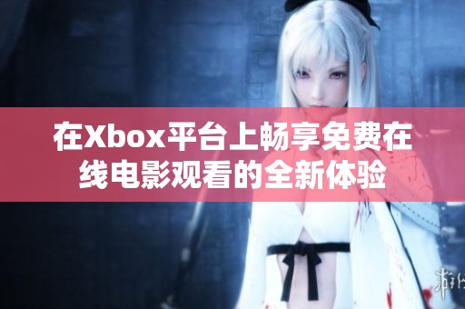 在Xbox平台上畅享免费在线电影观看的全新体验