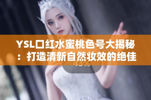 YSL口红水蜜桃色号大揭秘：打造清新自然妆效的绝佳选择