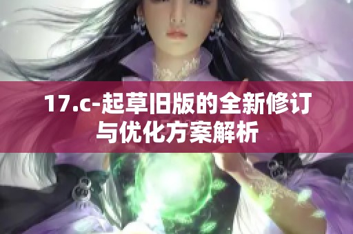 17.c-起草旧版的全新修订与优化方案解析