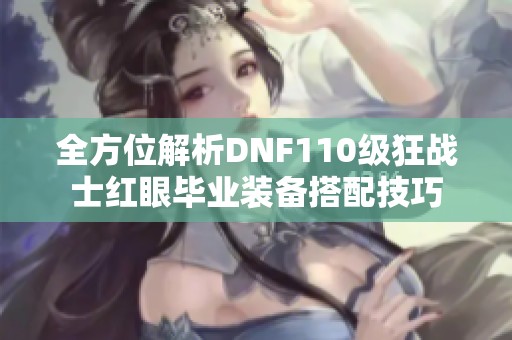 全方位解析DNF110级狂战士红眼毕业装备搭配技巧