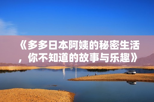 《多多日本阿姨的秘密生活，你不知道的故事与乐趣》