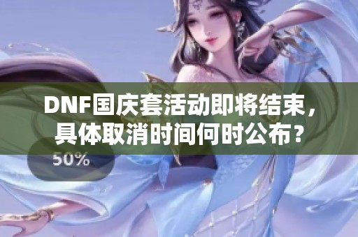 DNF国庆套活动即将结束，具体取消时间何时公布？