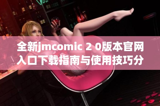 全新jmcomic 2 0版本官网入口下载指南与使用技巧分享