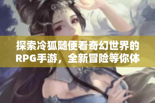 探索冷狐随便看奇幻世界的RPG手游，全新冒险等你体验