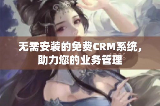 无需安装的免费CRM系统，助力您的业务管理