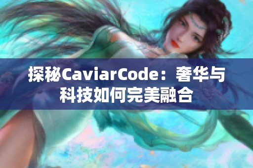 探秘CaviarCode：奢华与科技如何完美融合