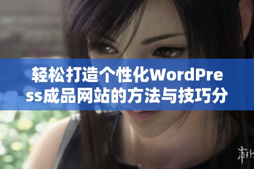 轻松打造个性化WordPress成品网站的方法与技巧分享