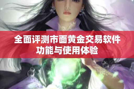 全面评测市面黄金交易软件功能与使用体验