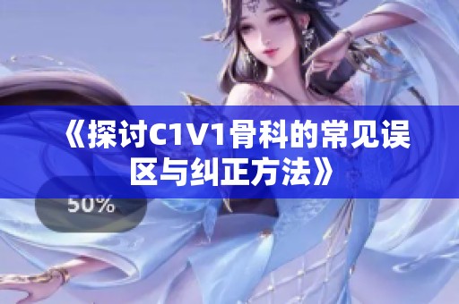 《探讨C1V1骨科的常见误区与纠正方法》