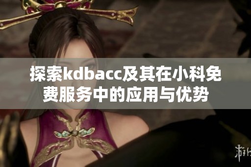 探索kdbacc及其在小科免费服务中的应用与优势