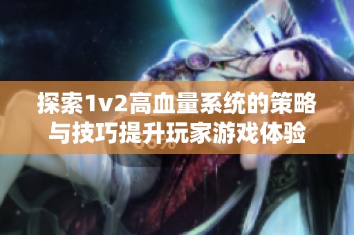 探索1v2高血量系统的策略与技巧提升玩家游戏体验