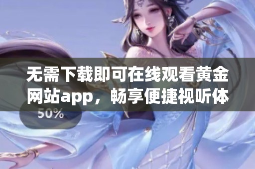 无需下载即可在线观看黄金网站app，畅享便捷视听体验