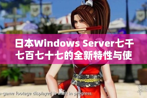 日本Windows Server七千七百七十七的全新特性与使用指南