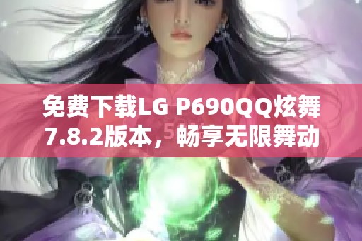 免费下载LG P690QQ炫舞7.8.2版本，畅享无限舞动乐趣