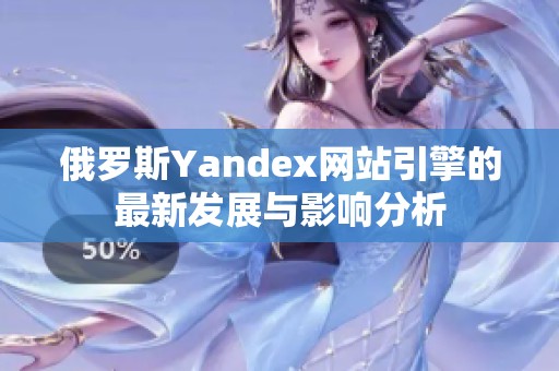 俄罗斯Yandex网站引擎的最新发展与影响分析