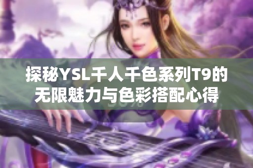 探秘YSL千人千色系列T9的无限魅力与色彩搭配心得