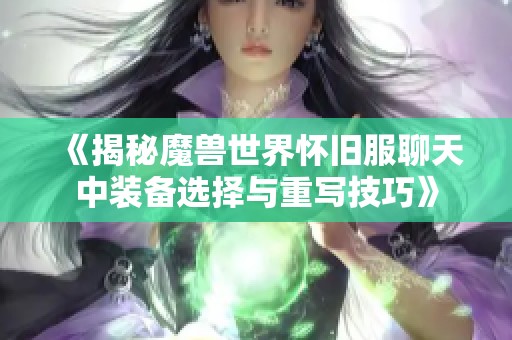 《揭秘魔兽世界怀旧服聊天中装备选择与重写技巧》