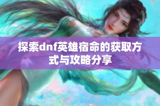 探索dnf英雄宿命的获取方式与攻略分享