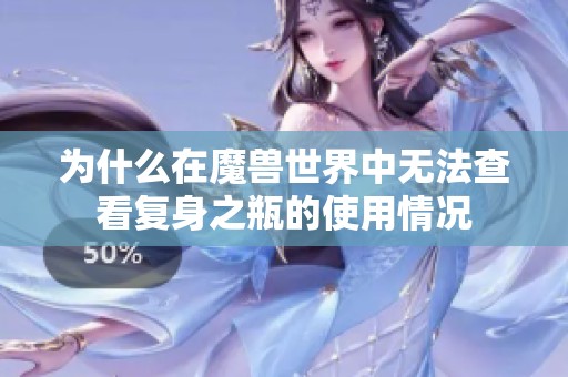 为什么在魔兽世界中无法查看复身之瓶的使用情况