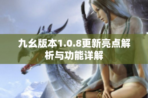 九幺版本1.0.8更新亮点解析与功能详解