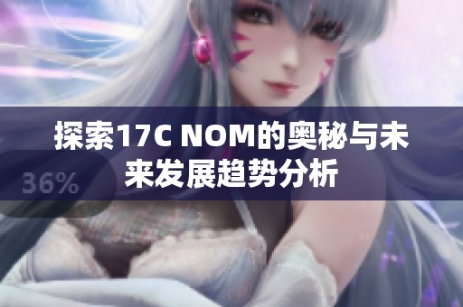 探索17C NOM的奥秘与未来发展趋势分析