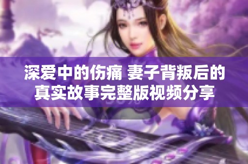 深爱中的伤痛 妻子背叛后的真实故事完整版视频分享