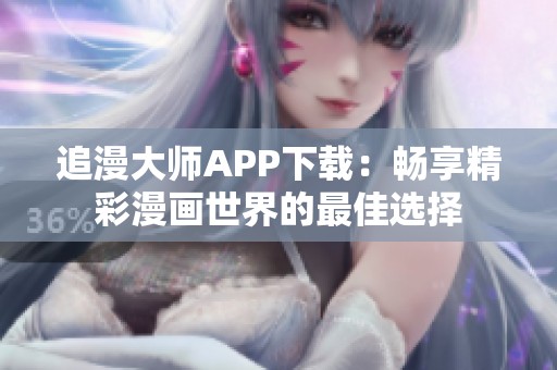 追漫大师APP下载：畅享精彩漫画世界的最佳选择