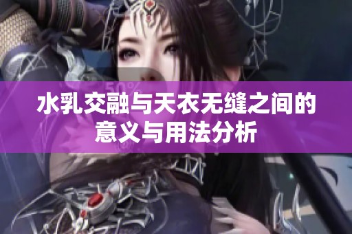 水乳交融与天衣无缝之间的意义与用法分析