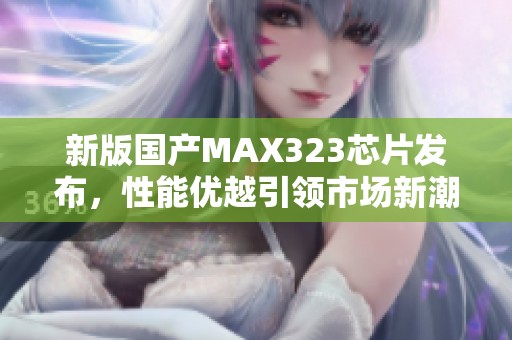 新版国产MAX323芯片发布，性能优越引领市场新潮流