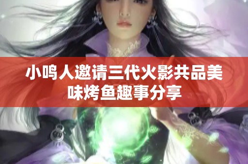 小鸣人邀请三代火影共品美味烤鱼趣事分享