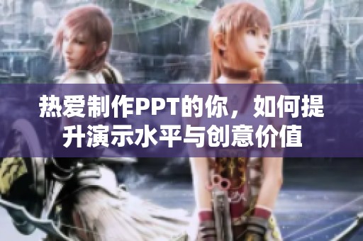 热爱制作PPT的你，如何提升演示水平与创意价值