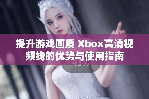 提升游戏画质 Xbox高清视频线的优势与使用指南