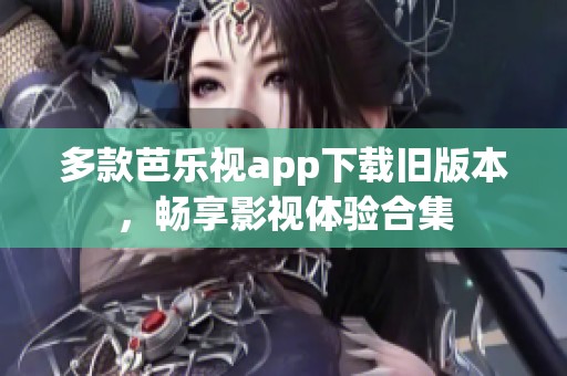 多款芭乐视app下载旧版本，畅享影视体验合集