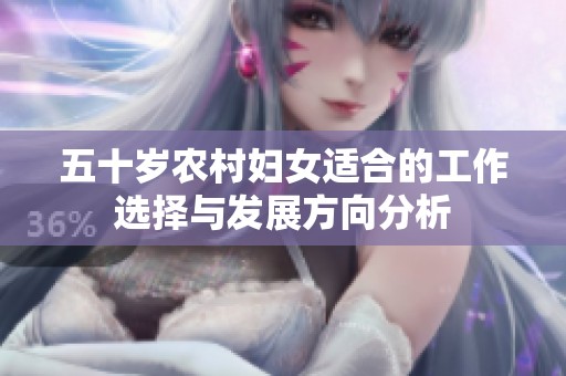 五十岁农村妇女适合的工作选择与发展方向分析