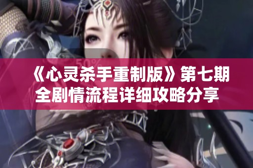 《心灵杀手重制版》第七期全剧情流程详细攻略分享