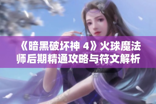 《暗黑破坏神 4》火球魔法师后期精通攻略与符文解析