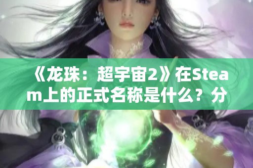 《龙珠：超宇宙2》在Steam上的正式名称是什么？分享它的页面链接