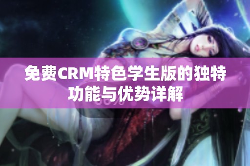 免费CRM特色学生版的独特功能与优势详解