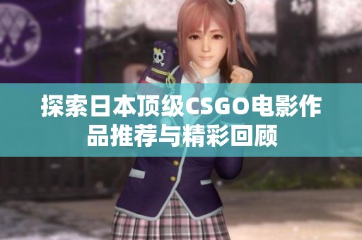 探索日本顶级CSGO电影作品推荐与精彩回顾