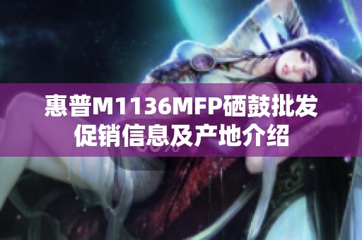 惠普M1136MFP硒鼓批发促销信息及产地介绍