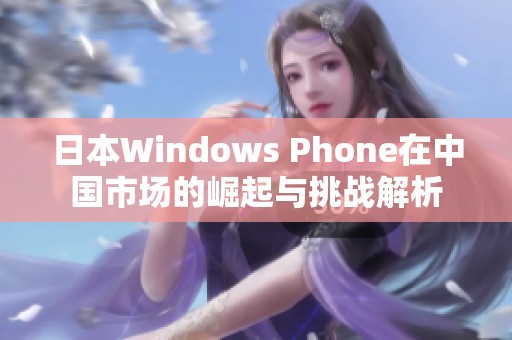 日本Windows Phone在中国市场的崛起与挑战解析