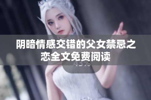 阴暗情感交错的父女禁忌之恋全文免费阅读