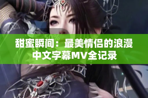 甜蜜瞬间：最美情侣的浪漫中文字幕MV全记录