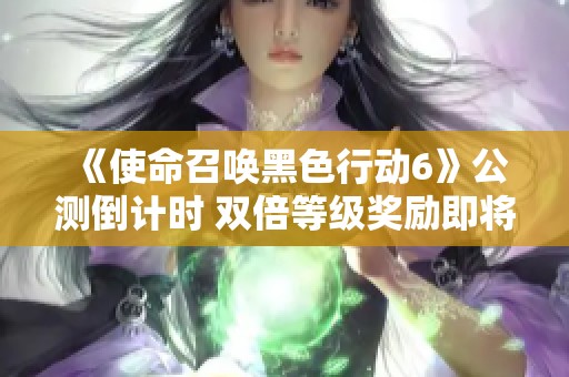 《使命召唤黑色行动6》公测倒计时 双倍等级奖励即将开启